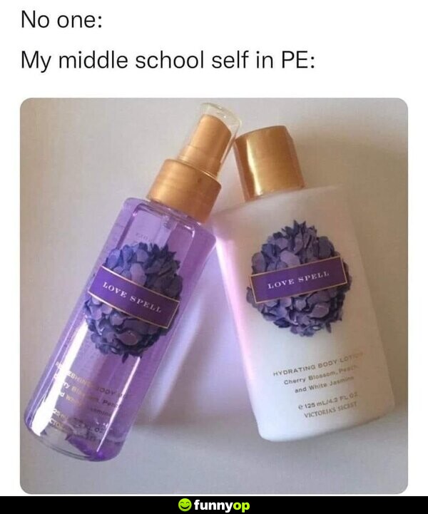 No one: My middle school self in PE: *Bath and Body Works Love Spell*