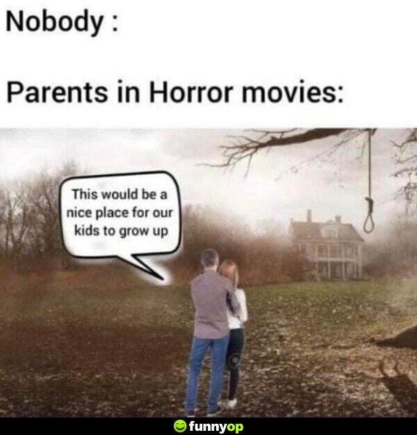 Nobody: Parents in horror movies: This would be a nice place for our kids to grow up.