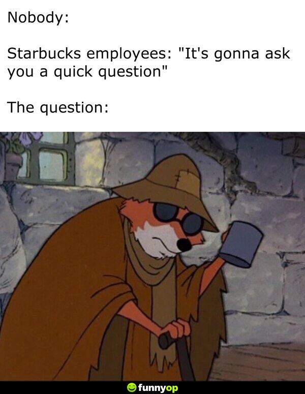 Nobody: Starbucks employees: 
