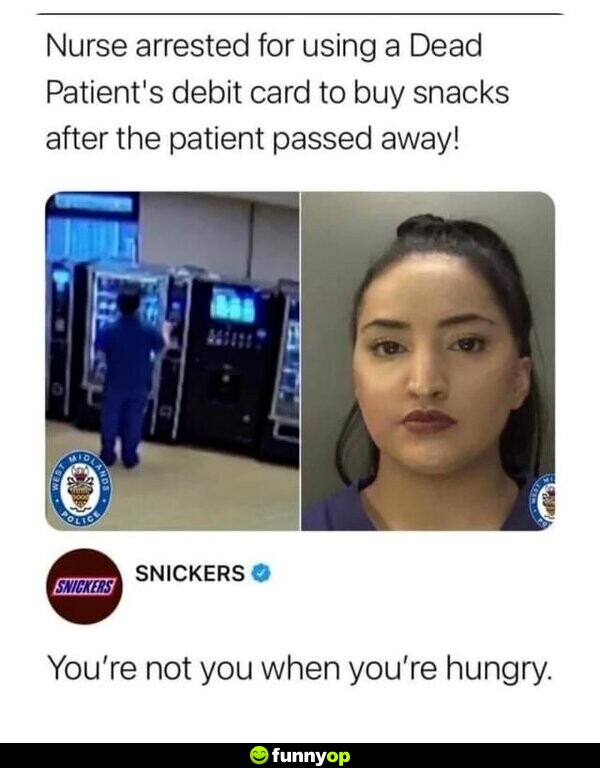 Nurse arrested for using a dead patient's debit card to buy snacks after the patient has passed away you're not you when you're hungry.