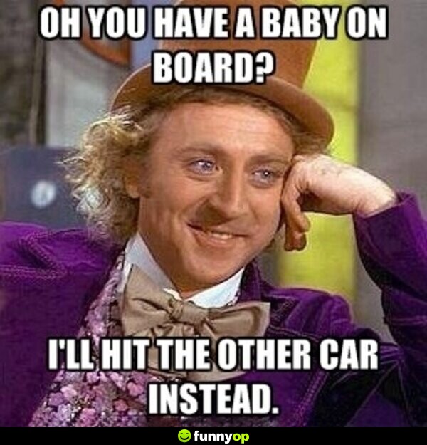 Oh you have a baby on board? I'll hit the other car instead.