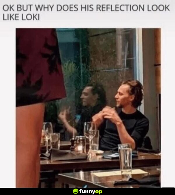 OK but why does his reflection look like Loki?