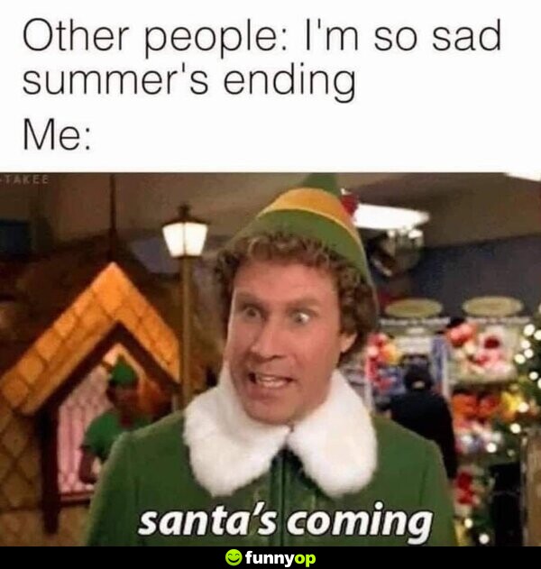 Other people: I'm so sad summer's ending. Me: Santa's coming!