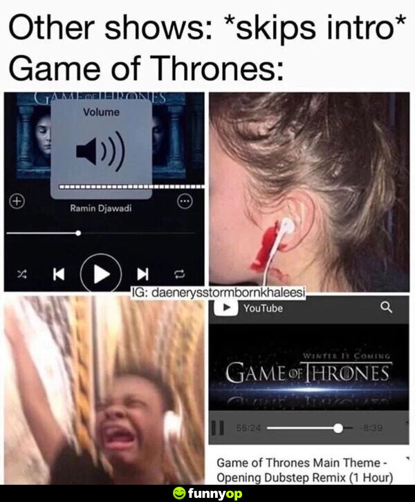 Other shows: *skips intro* Game of Thrones: *turns volume up*