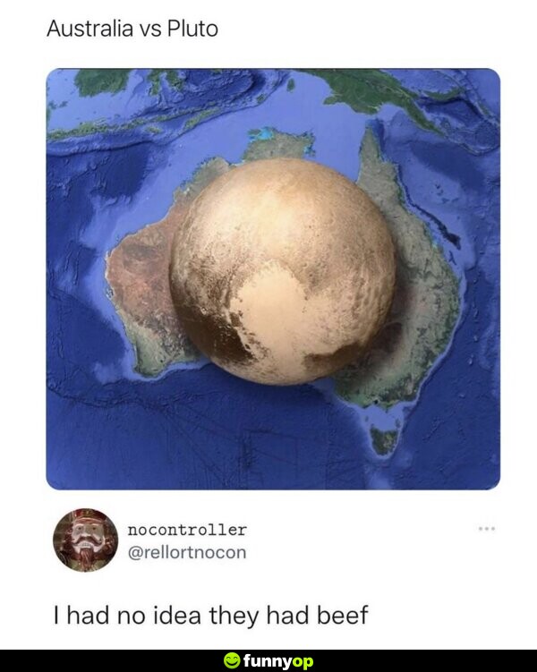 Person 1: Australia vs Pluto Person 2: I had no idea they had beef