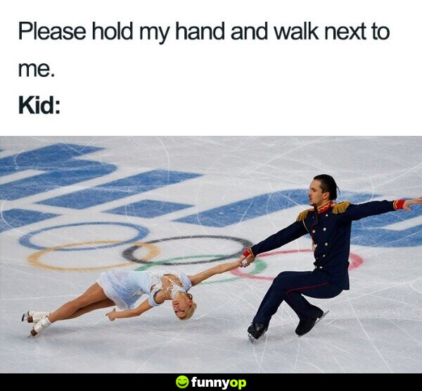 Please hold my hand and walk next to me kid.