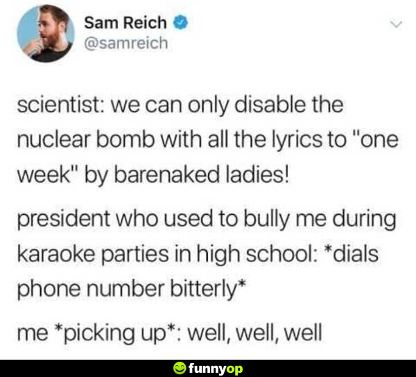Scientist: We can only disable the nuclear bomb with all the lyrics to 