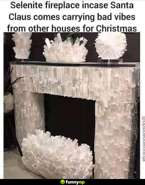 Selenite fireplace in case Santa Claus comes carrying bad vibes from other houses for Christmas