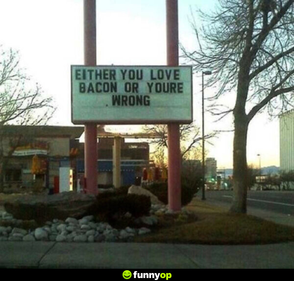 SIGN: Either you love bacon or you're wrong.