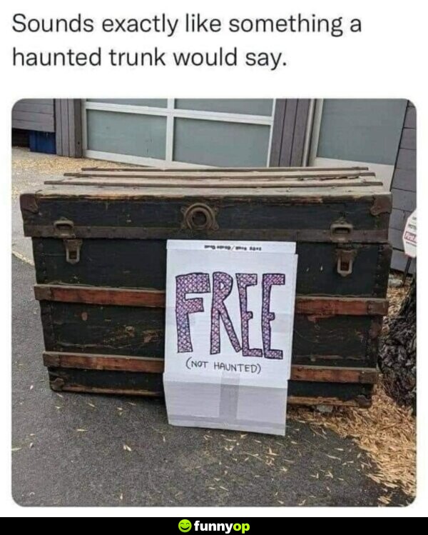 SIGN: FREE (not haunted). Sounds exactly like something a haunted trunk would say.