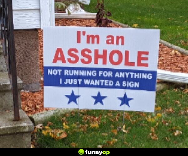 SIGN: I'm an a******. Not running for anything, I just wanted a sign.