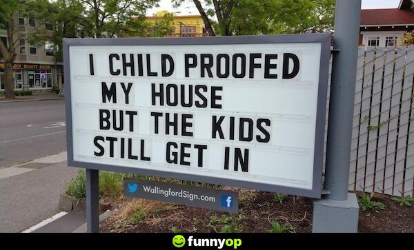 SIGN: I child-proofed my house but the kids still get in.