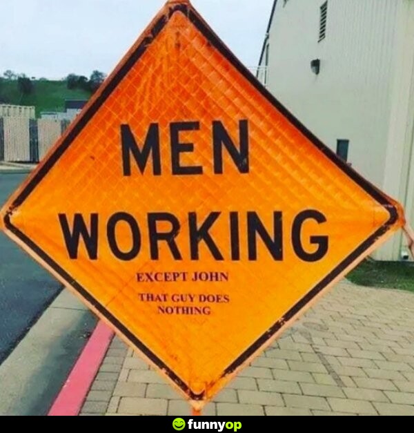 SIGN: Men working except John. That guy does nothing.