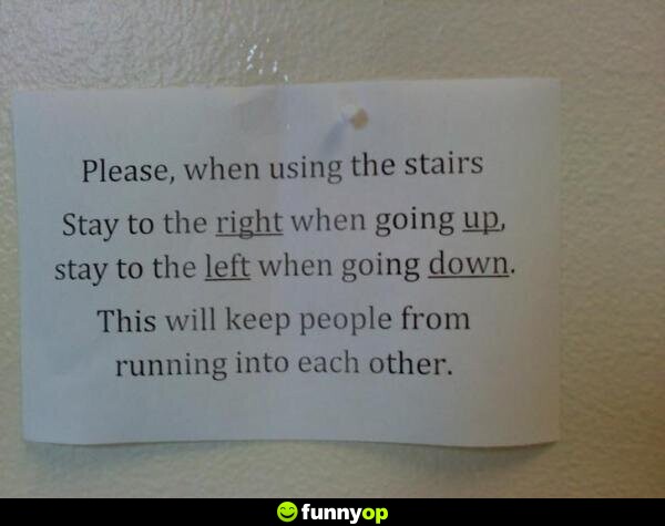 SIGN: Please, when using the stairs stay to the right when going up, stay to the left when going down. This will keep people from running into each other.