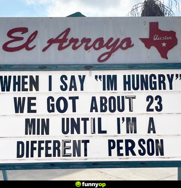 SIGN: When I say I'm hungry, we got about 23 minutes until I'm a different person.