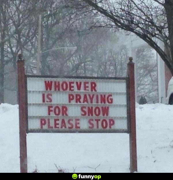 SIGN: Whoever is praying for snow, please stop.