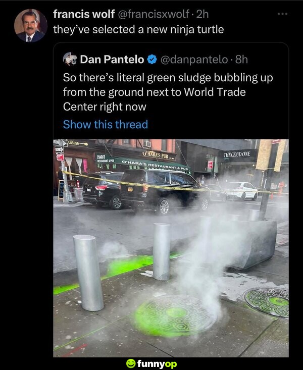 So there's literal green sludge bubbling up from the ground next to World Trade Center right now. They've selected a new ninja turtle.