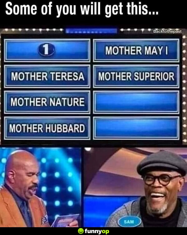 Some of you will get this... ?, Mother Teresa, Mother Nature, Mother Hubbard, Mother May I, Mother Superior