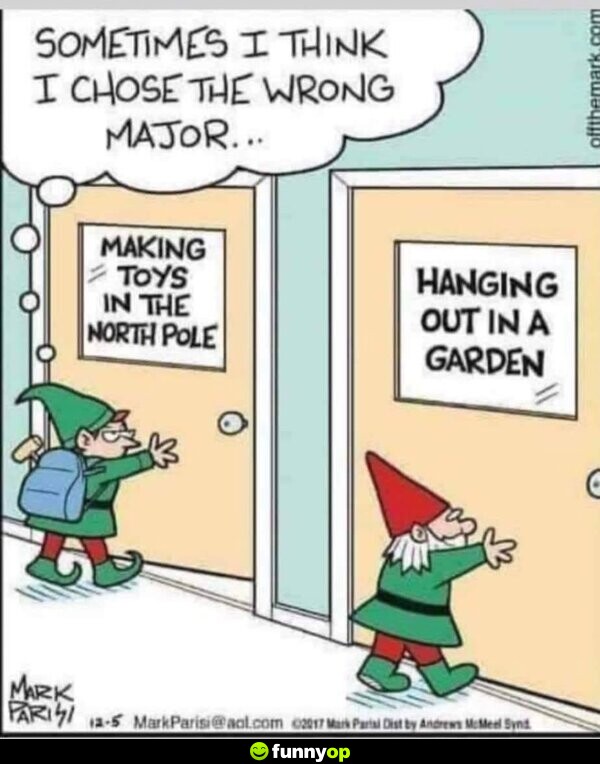 Sometimes I think I chose the wrong major Making Toys in the North Pole vs Hanging out in a garden