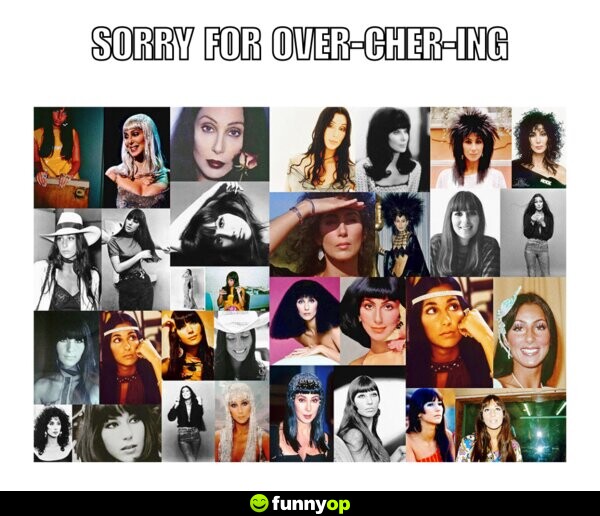Sorry for over-Cher-ing