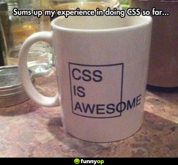 Sums up my experience in doing css so far.
