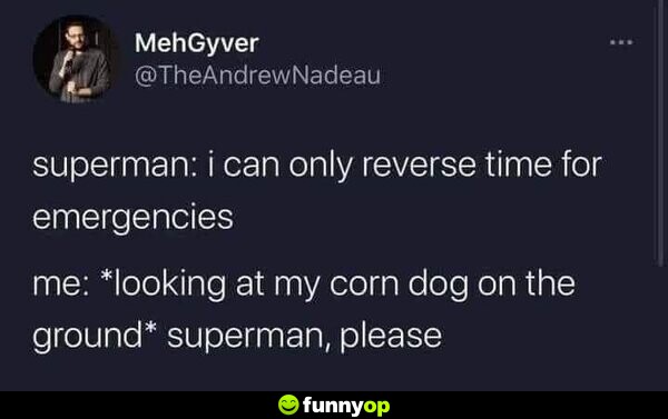 Superman: I can only reverse time for emergencies Me: *looking at my corn dog on the ground* Superman, please
