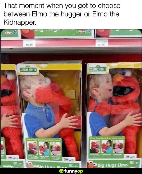 That moment when you got to choose between Elmo the hugger or Elmo the kidnapper.
