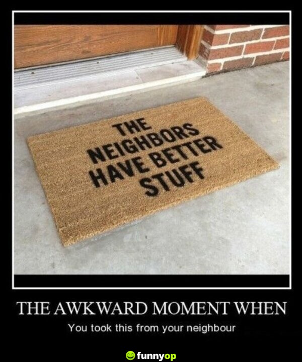 The awkward moment when you took this from your neighbour.