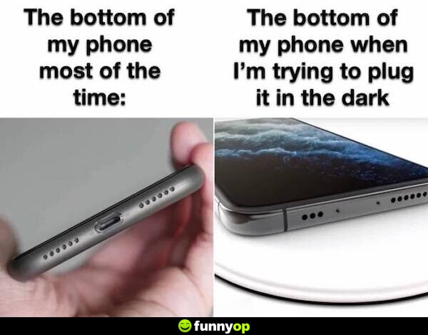 The bottom of my phone most of the time. The bottom of my phone when I'm trying to plug it in the dark.