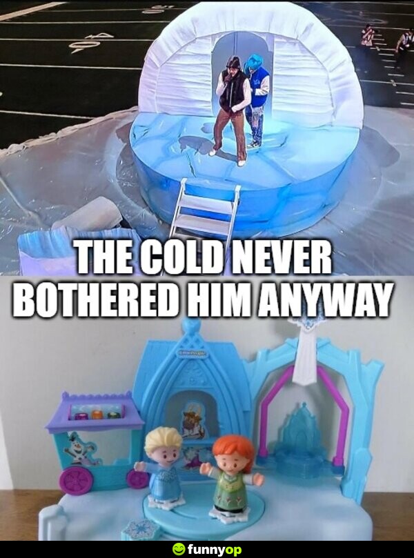 The cold never bothered him anyway
