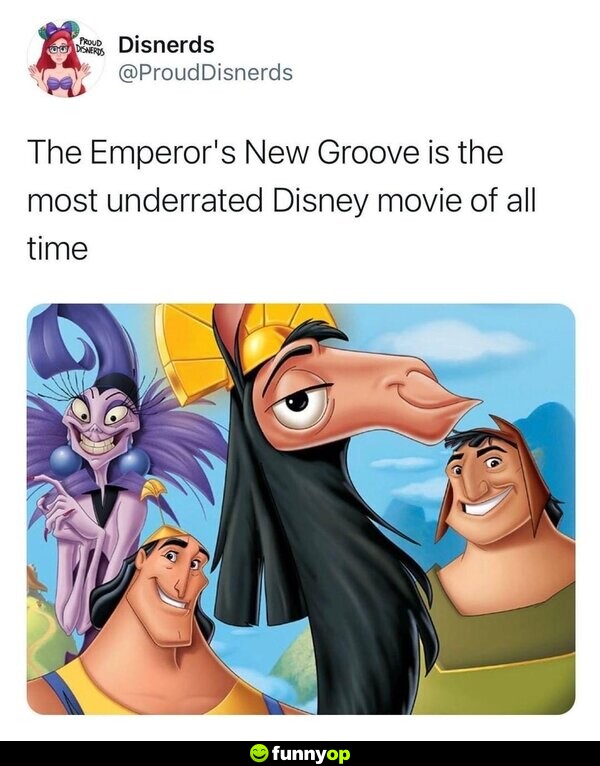 The Emperor's New Groove is the most underrated Disney movie of all time.