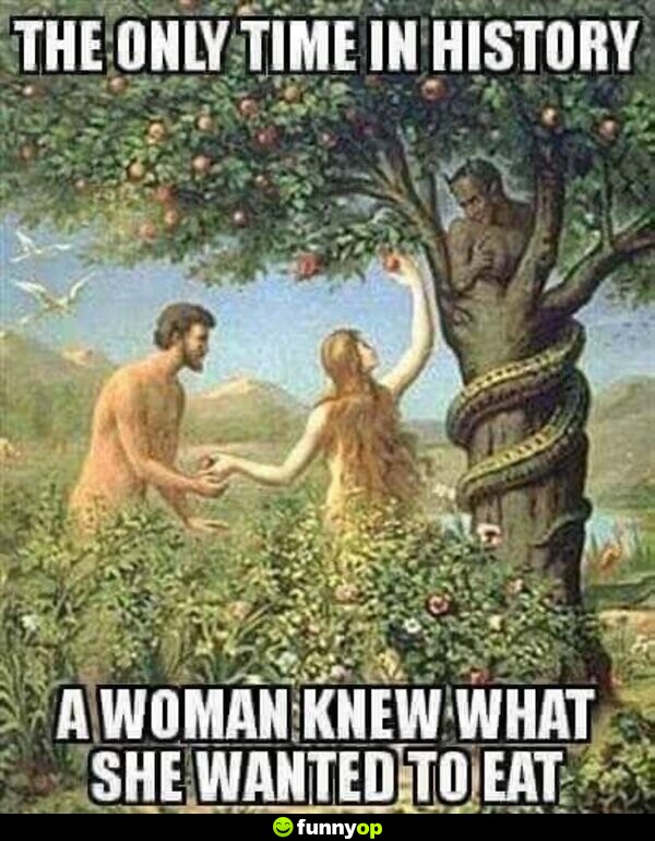The only time in history a woman knew what she wanted to eat.