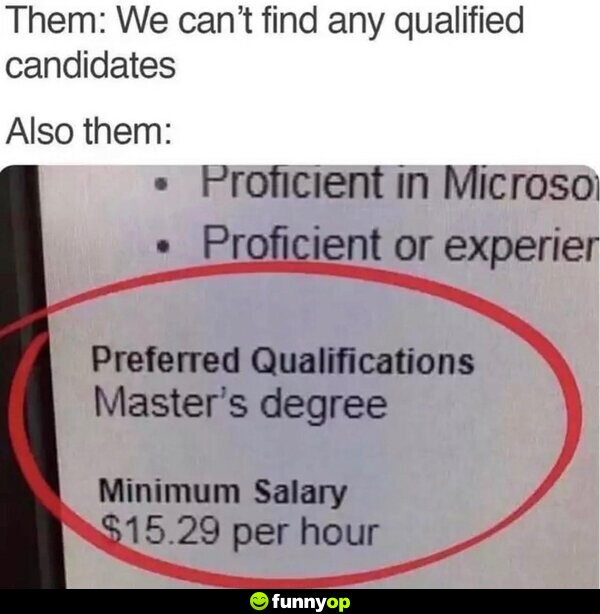 Them: We can't find any qualified candidates Also them: Preferred Qualifications: Master's Degree Minimum Salary: .29 per hour
