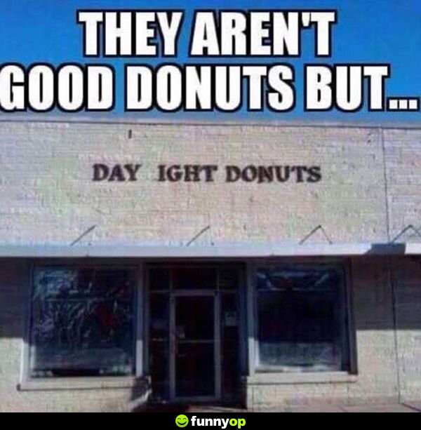 They aren't good donuts but they alright donuts.