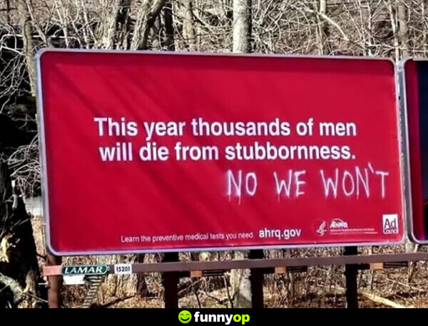 This year thousands of men will die from stubbornness no we won't.