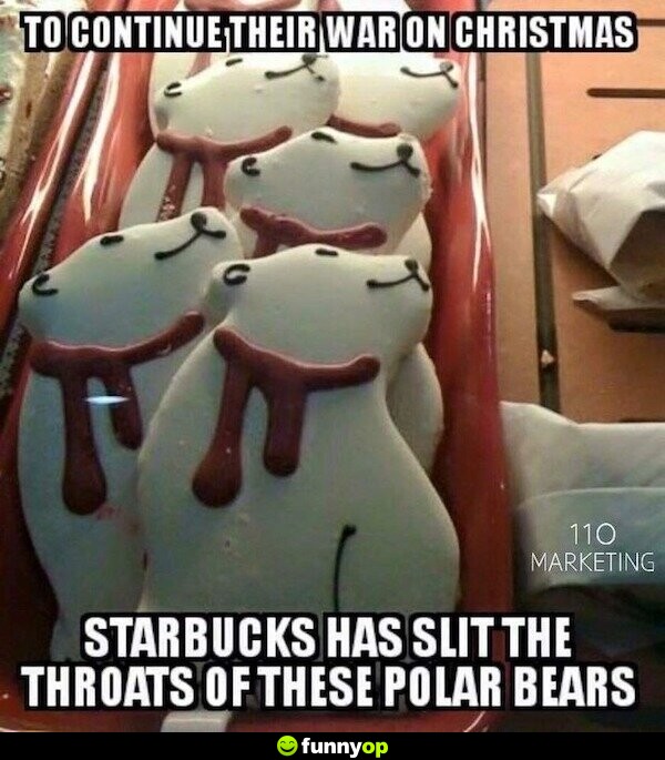 To continue their war on Christmas Starbucks has slit the throats of these polar bears.