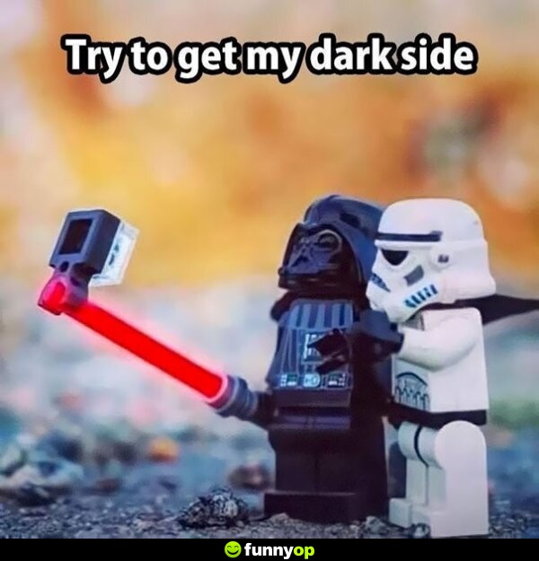 Try to get my dark side.