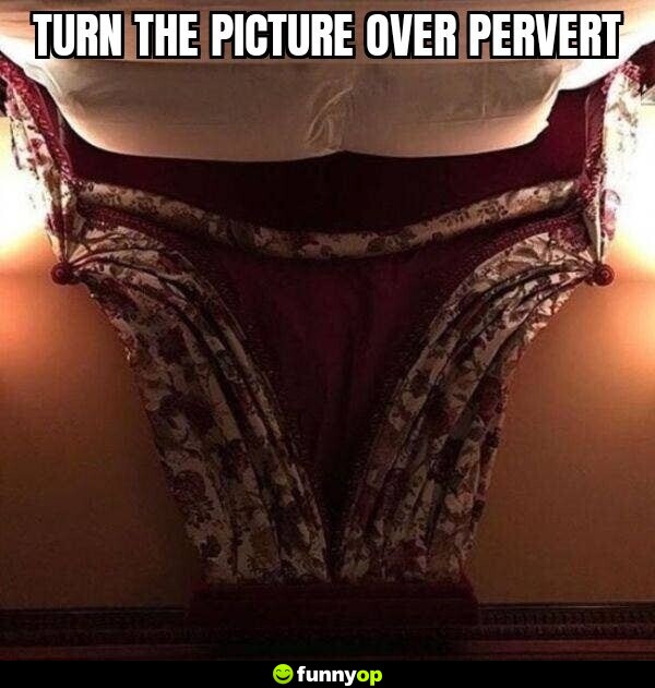 Turn the picture over pervert.