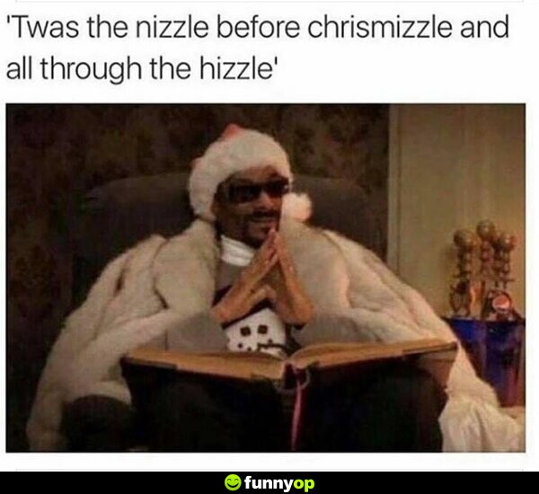 'Twas the nizzle before Chrismizzle and all through the hizzle'
