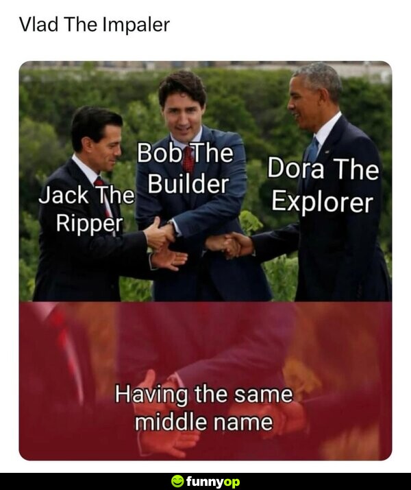 Vlad The Impaler Jack The Ripper, Bob The Builder, Dora The Explorer: Having the same middle name