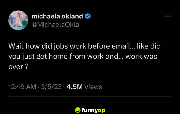 Wait, how did jobs work before email... like did you just get home from work and... work was over?