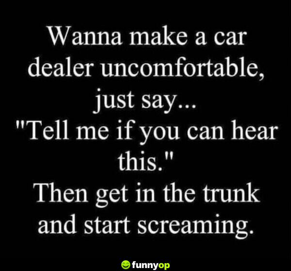 Wanna make a car dealer uncomfortable? Just say, 