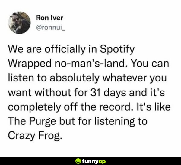 We are officially in Spotify Wrapped no-man's-land. You can listen to absolutely whatever you want without for 31 days, and it's completely off the record. It's like The Purge but for listening to Crazy Frog.