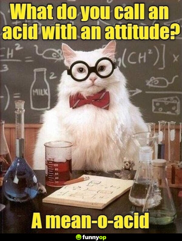 What do you all an acid with an attitude a mean-o-acid.