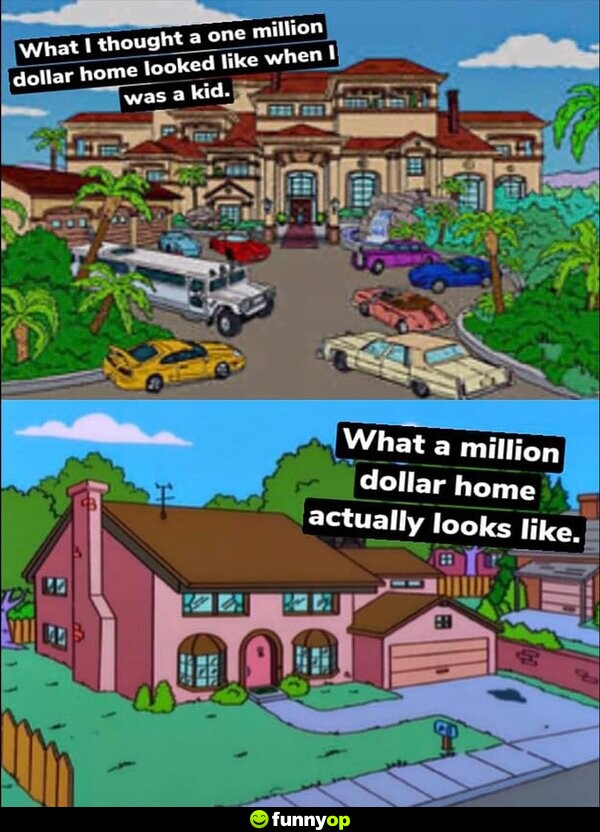 What I thought a one million dollar home looked like when I was a kid. What a million dollar home actually looks like.