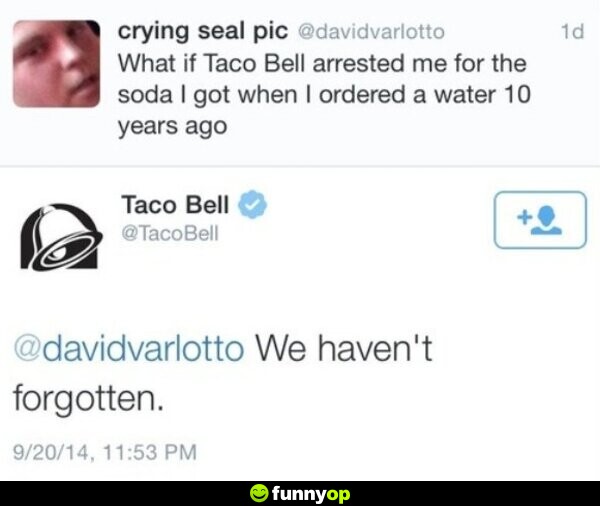 What if taco bell arrested me for the soda I got when I ordered a water 10 years ago taco bell: we haven't forgotten.