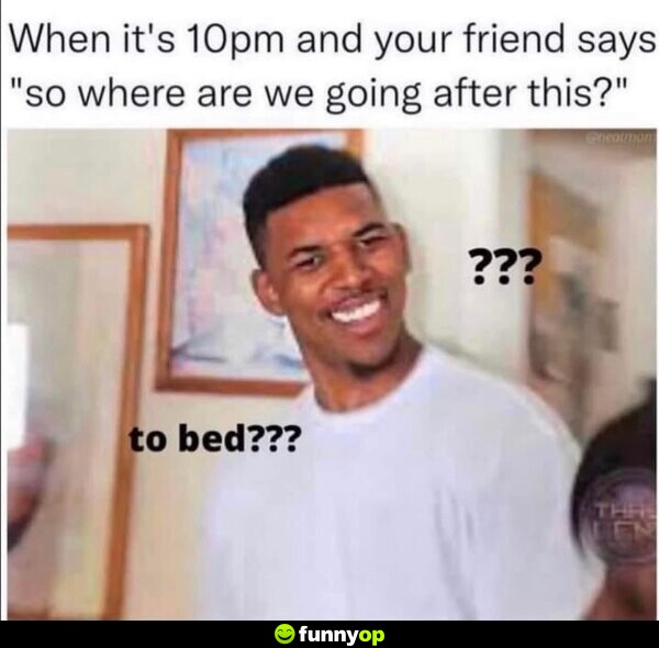 When it's 10pm and your friend says 
