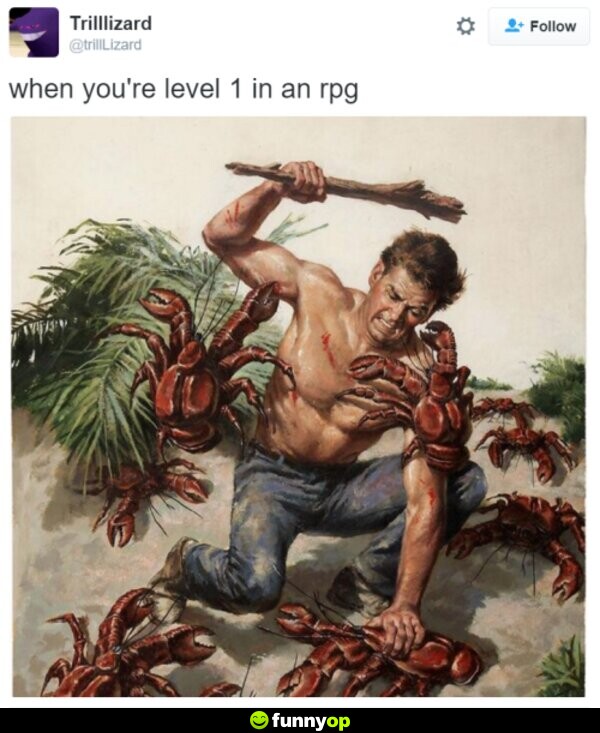 When you're level 1 in an rpg.