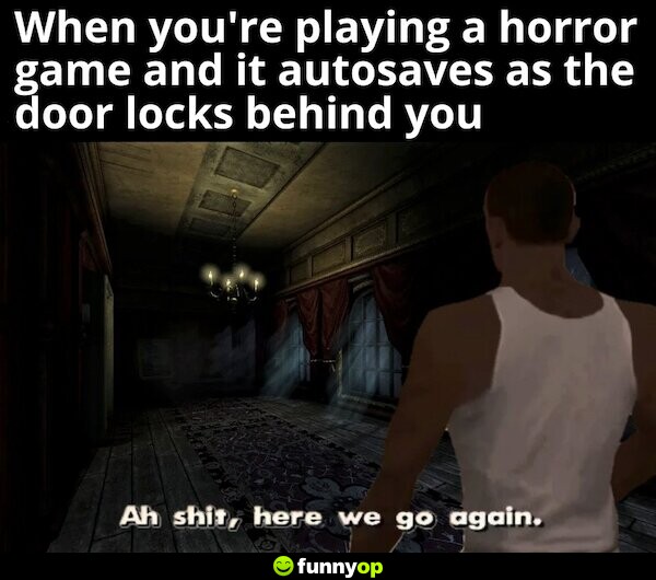 When you're playing a horror game and it autosaves as the door locks behind you.