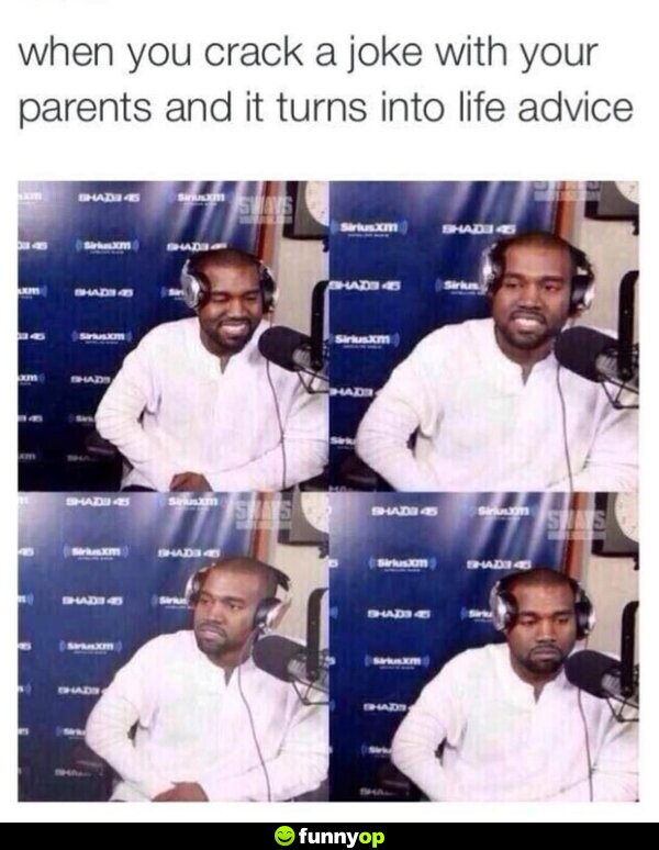 When you crack a joke with your parents, and it turns into life advice.